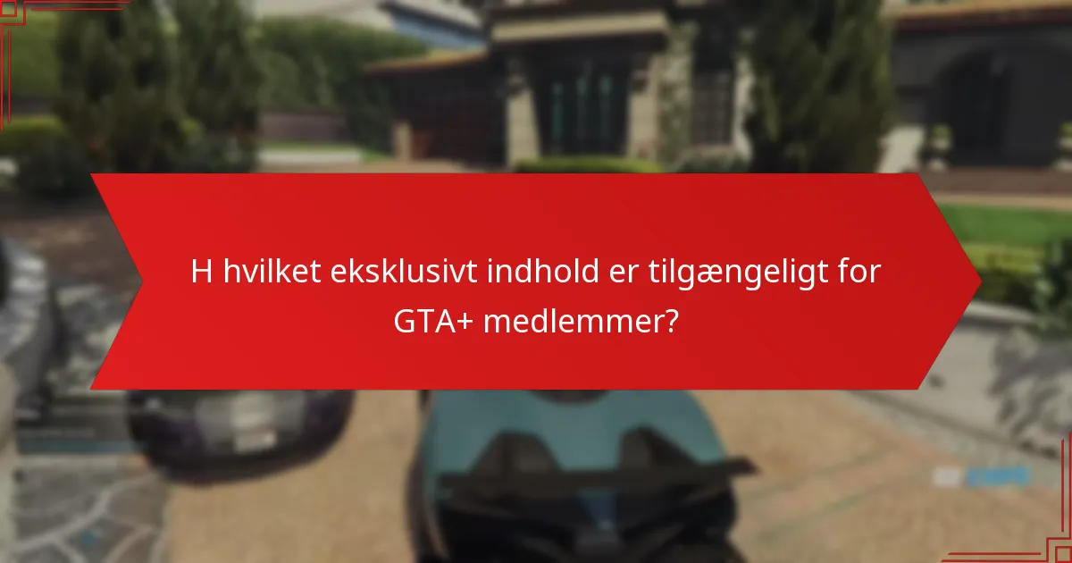 H hvilket eksklusivt indhold er tilgængeligt for GTA+ medlemmer?