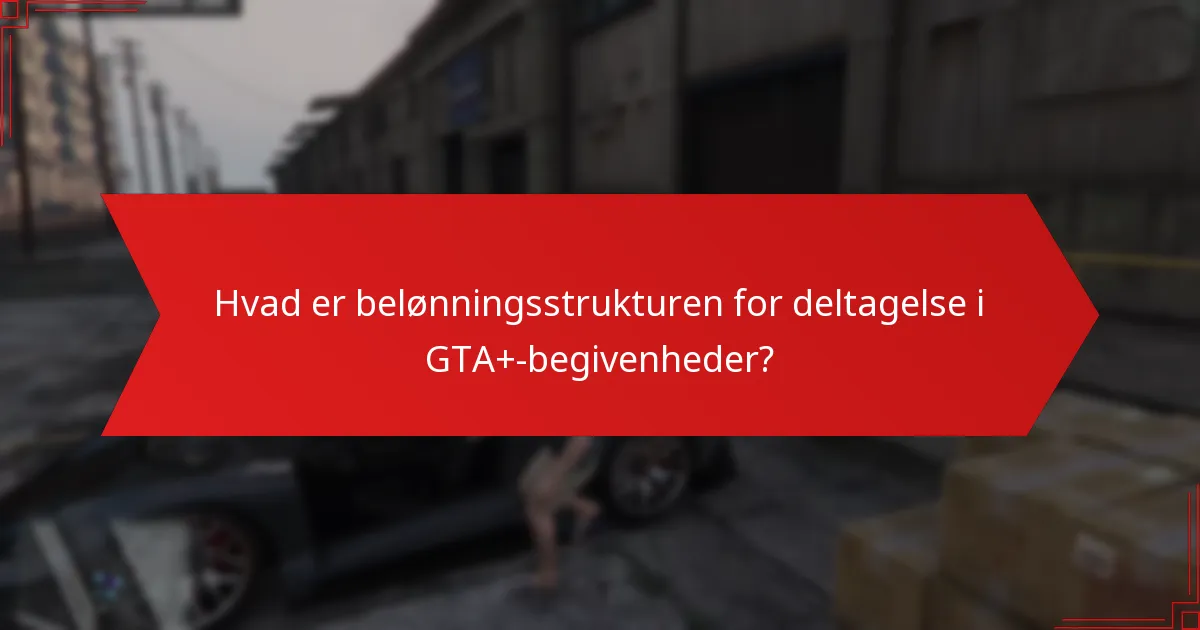 Hvad er belønningsstrukturen for deltagelse i GTA+-begivenheder?