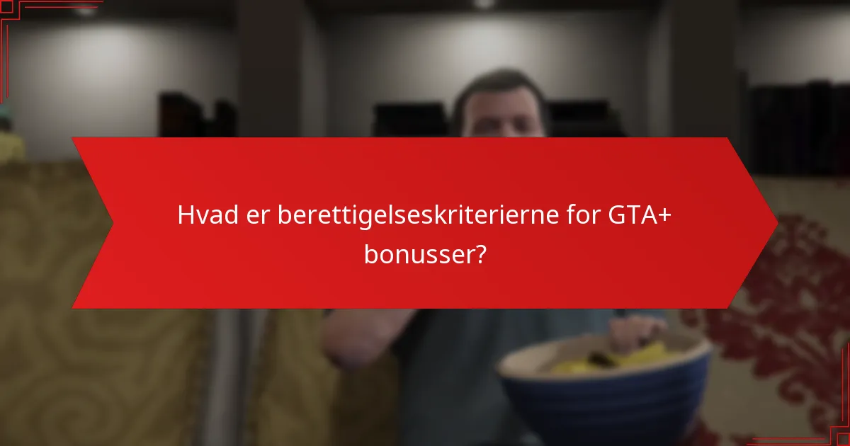 Hvad er berettigelseskriterierne for GTA+ bonusser?