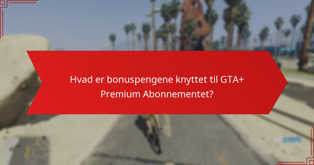 Hvad er bonuspengene knyttet til GTA+ Premium Abonnementet?