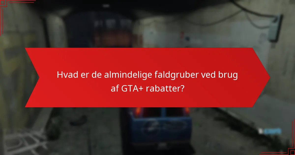 Hvad er de almindelige faldgruber ved brug af GTA+ rabatter?