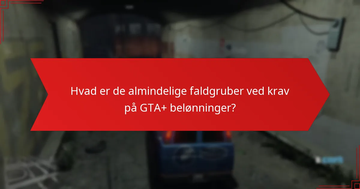 Hvad er de almindelige faldgruber ved krav på GTA+ belønninger?