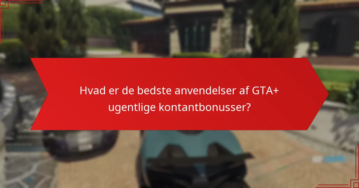 Hvad er de bedste anvendelser af GTA+ ugentlige kontantbonusser?