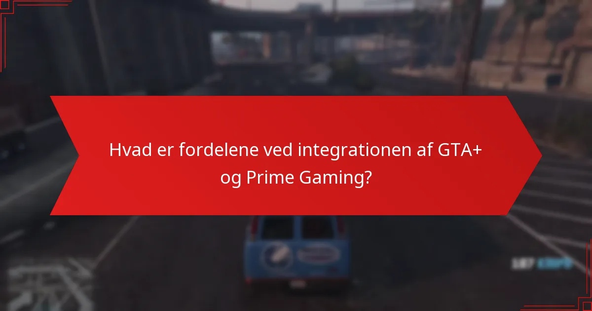 Hvad er fordelene ved integrationen af GTA+ og Prime Gaming?
