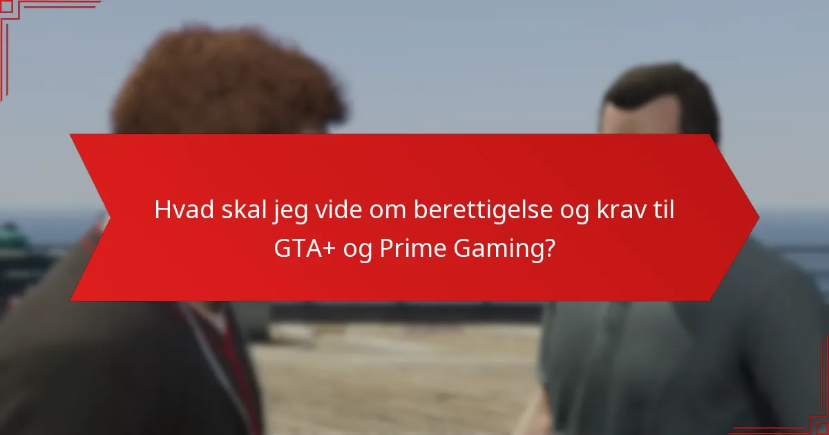 Hvad skal jeg vide om berettigelse og krav til GTA+ og Prime Gaming?