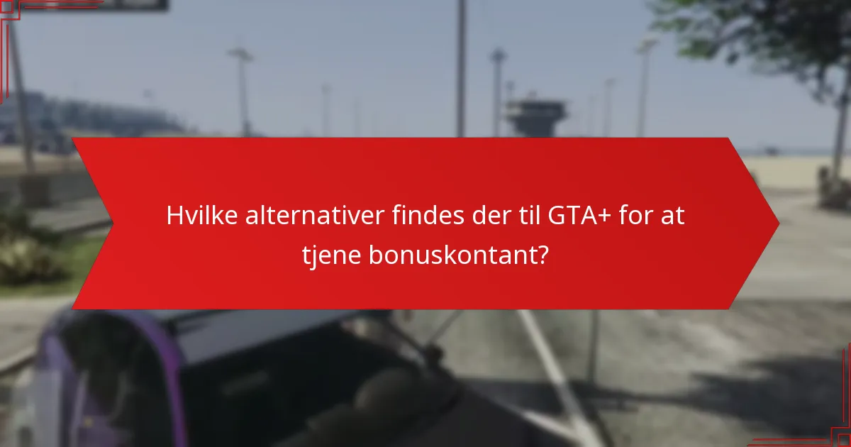 Hvilke alternativer findes der til GTA+ for at tjene bonuskontant?