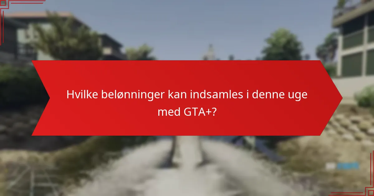 Hvilke belønninger kan indsamles i denne uge med GTA+?