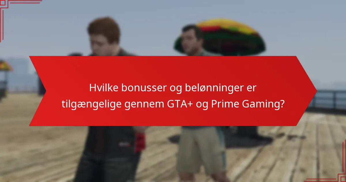 Hvilke bonusser og belønninger er tilgængelige gennem GTA+ og Prime Gaming?