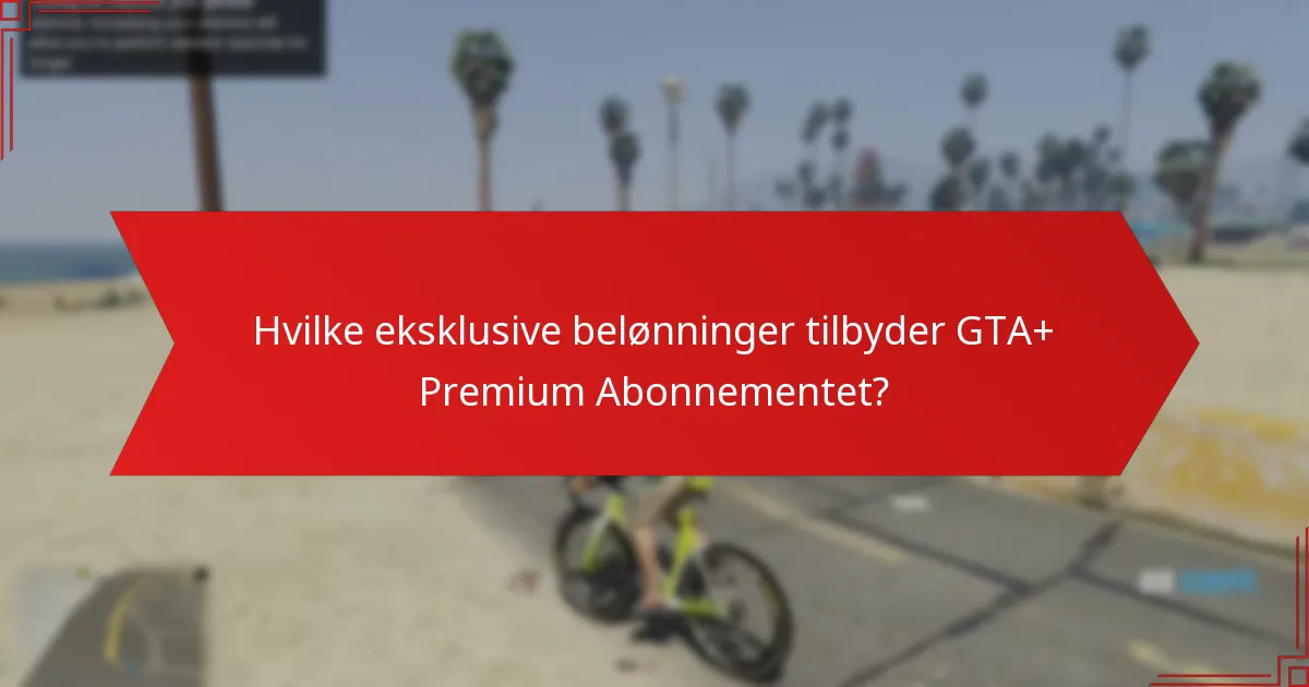 Hvilke eksklusive belønninger tilbyder GTA+ Premium Abonnementet?