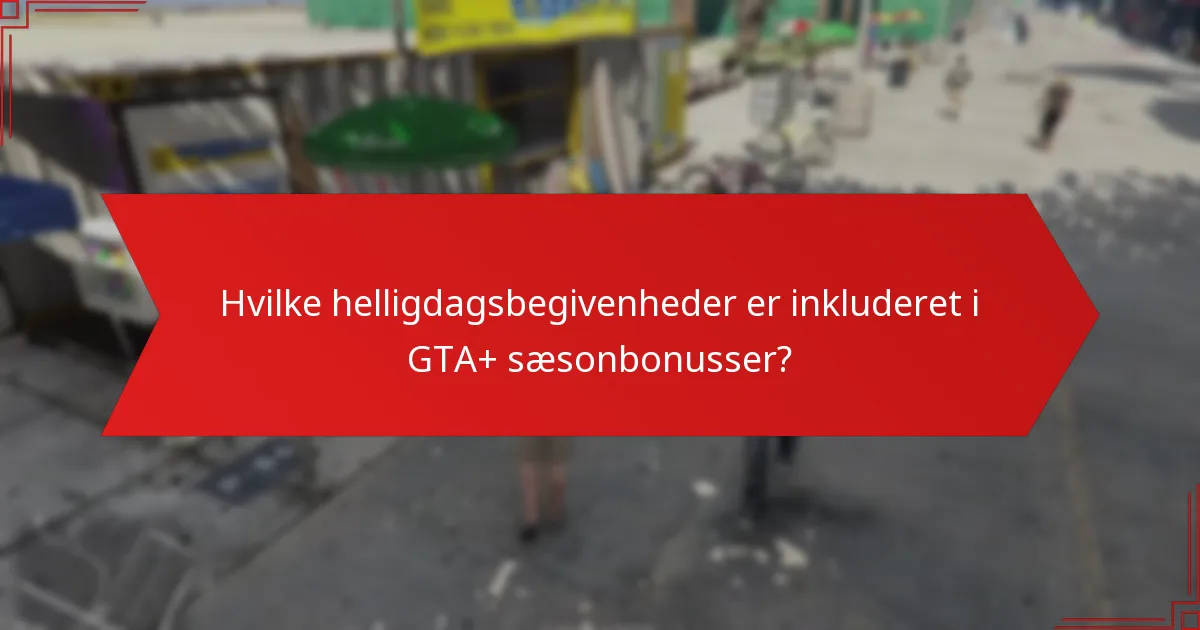 Hvilke helligdagsbegivenheder er inkluderet i GTA+ sæsonbonusser?