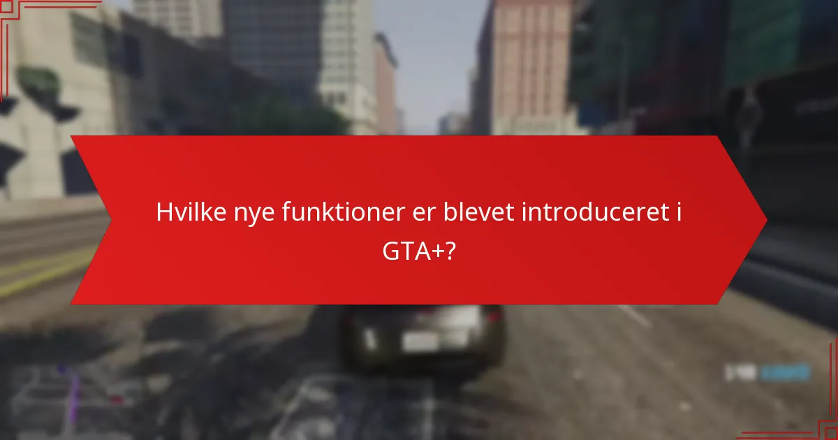 Hvilke nye funktioner er blevet introduceret i GTA+?