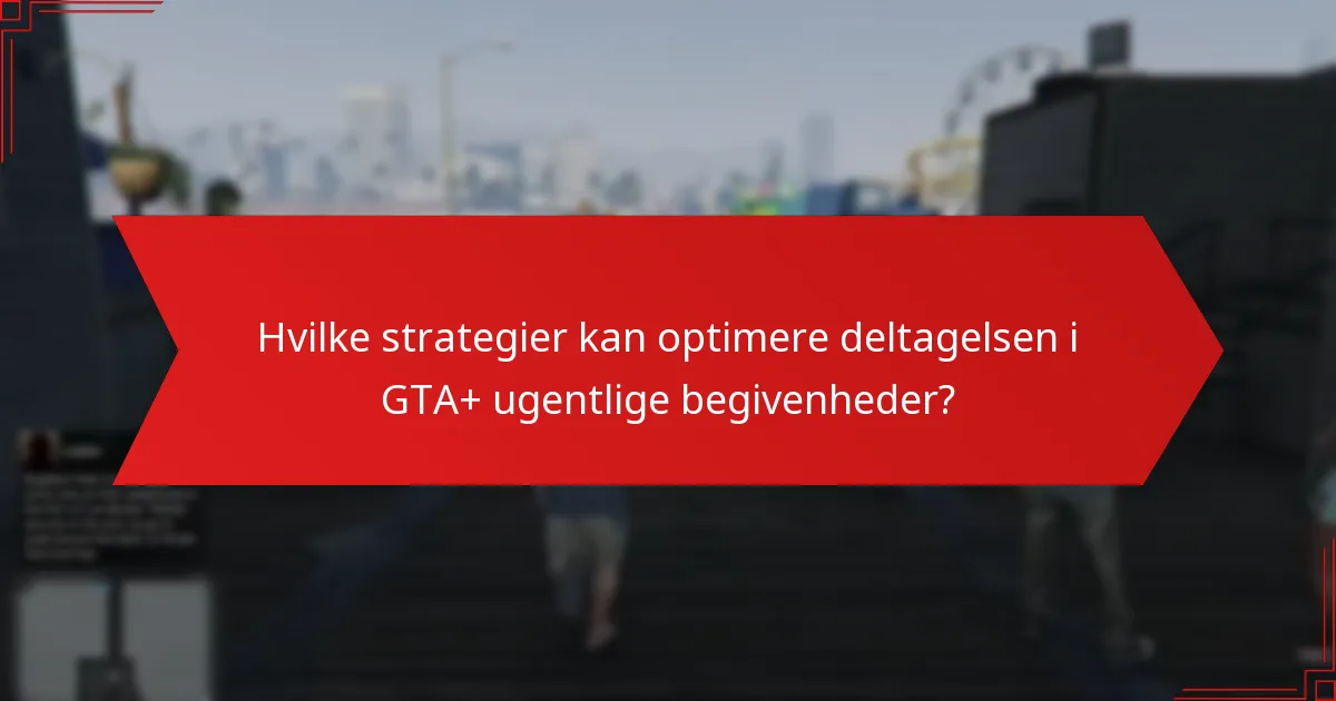 Hvilke strategier kan optimere deltagelsen i GTA+ ugentlige begivenheder?