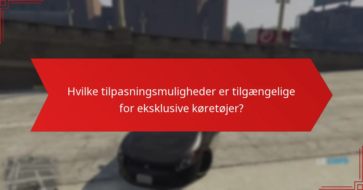 Hvilke tilpasningsmuligheder er tilgængelige for eksklusive køretøjer?