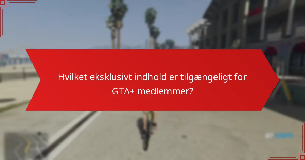 Hvilket eksklusivt indhold er tilgængeligt for GTA+ medlemmer?