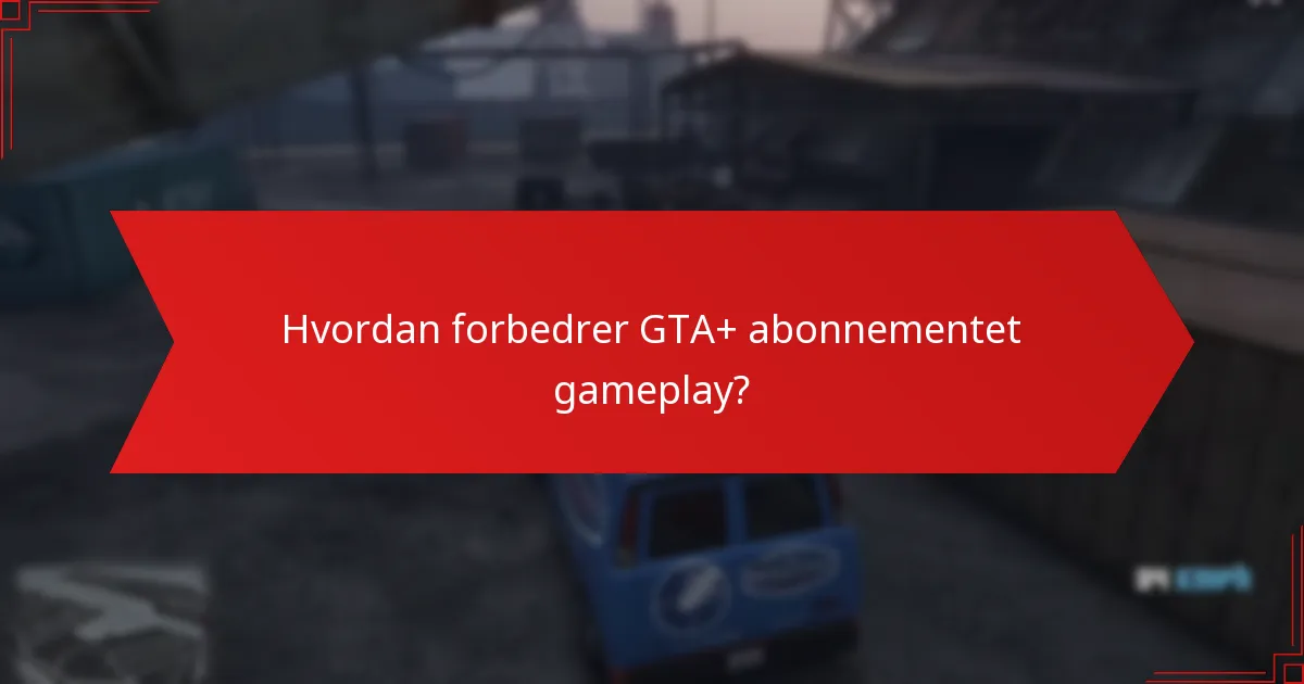 Hvordan forbedrer GTA+ abonnementet gameplay?