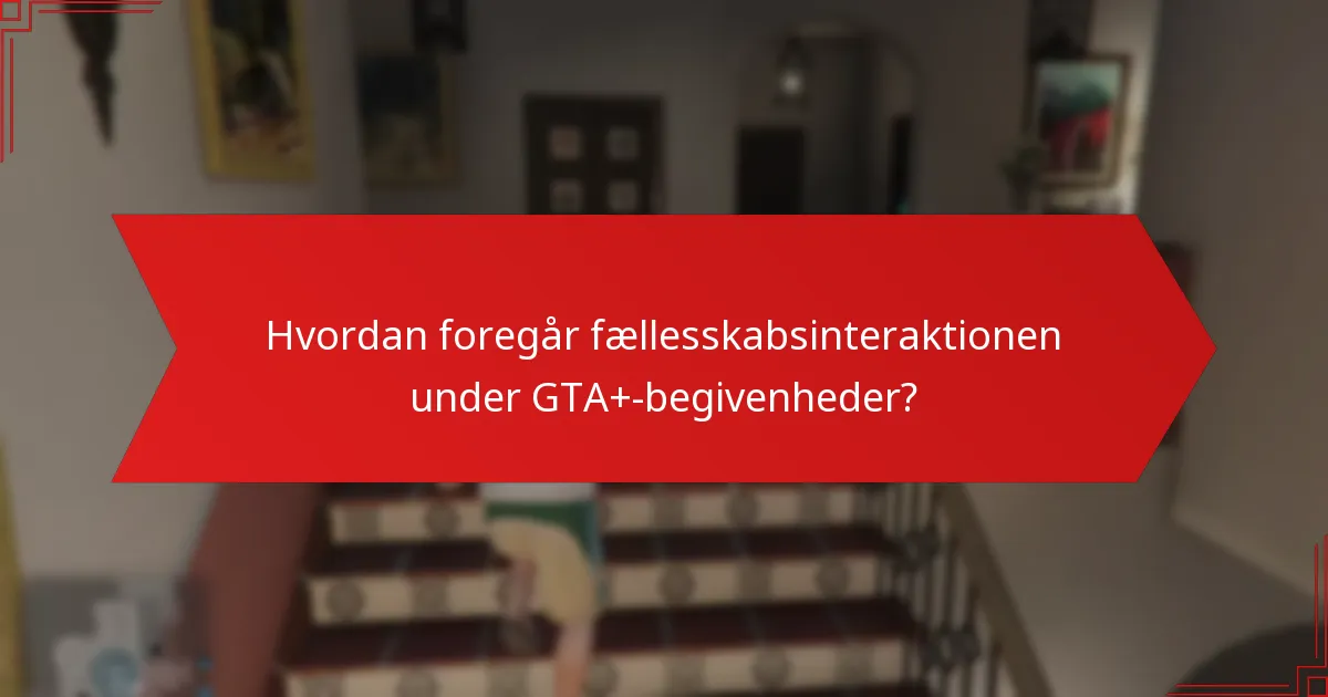Hvordan foregår fællesskabsinteraktionen under GTA+-begivenheder?