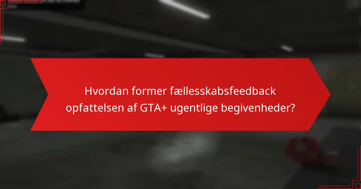 Hvordan former fællesskabsfeedback opfattelsen af GTA+ ugentlige begivenheder?