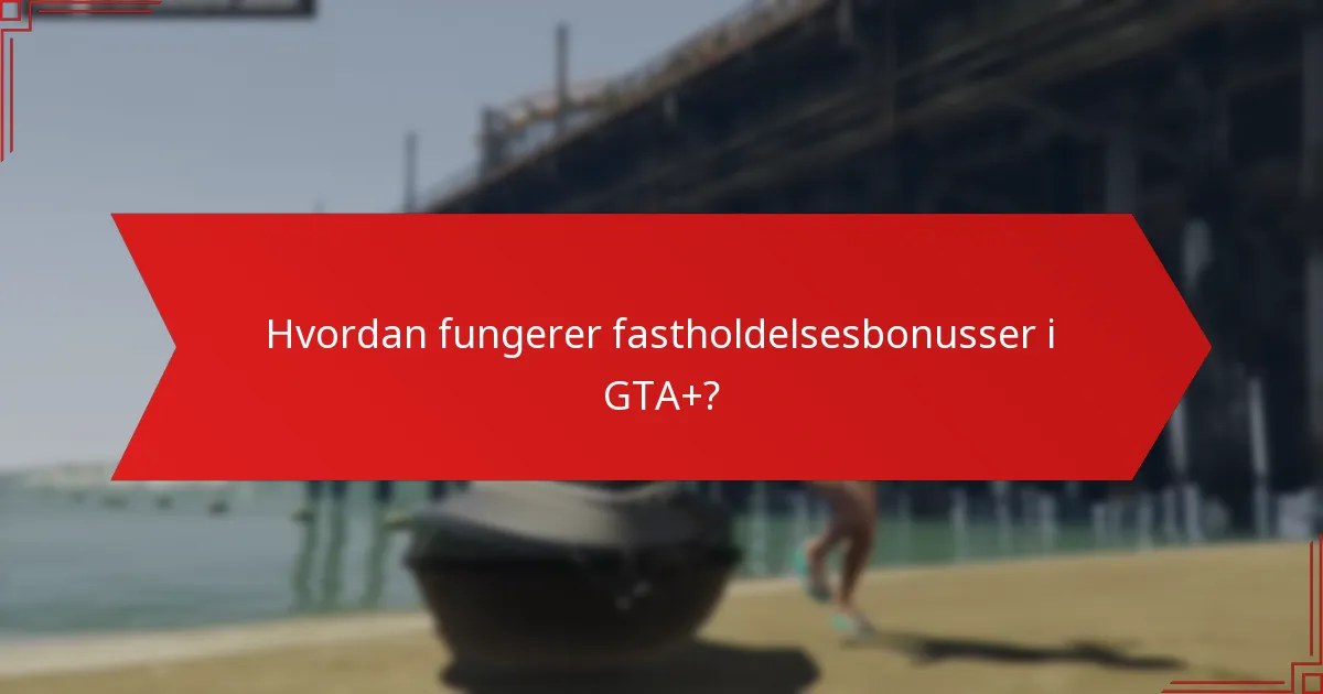 Hvordan fungerer fastholdelsesbonusser i GTA+?