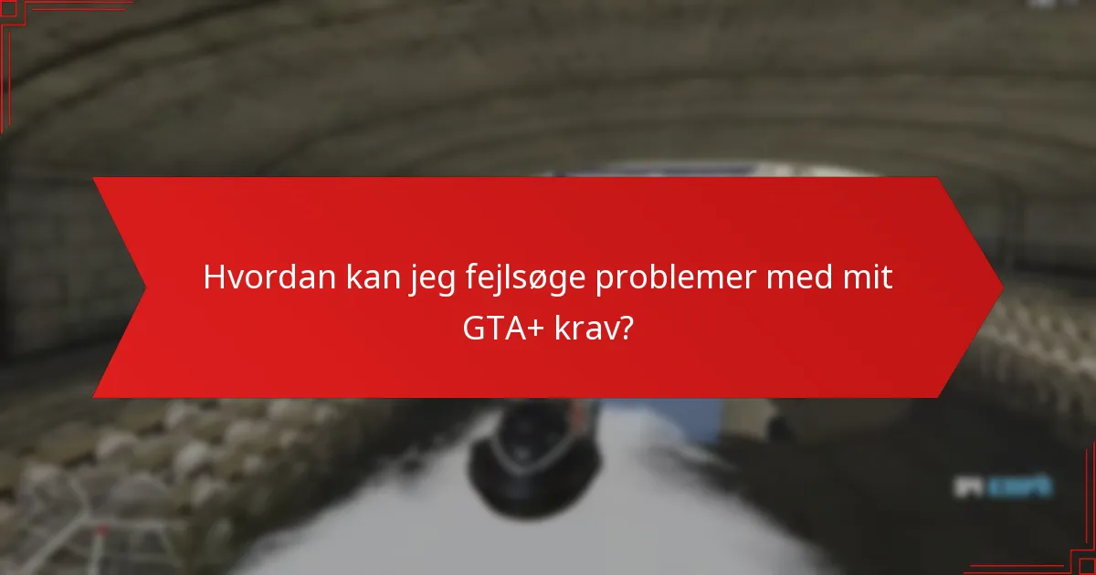 Hvordan kan jeg fejlsøge problemer med mit GTA+ krav?