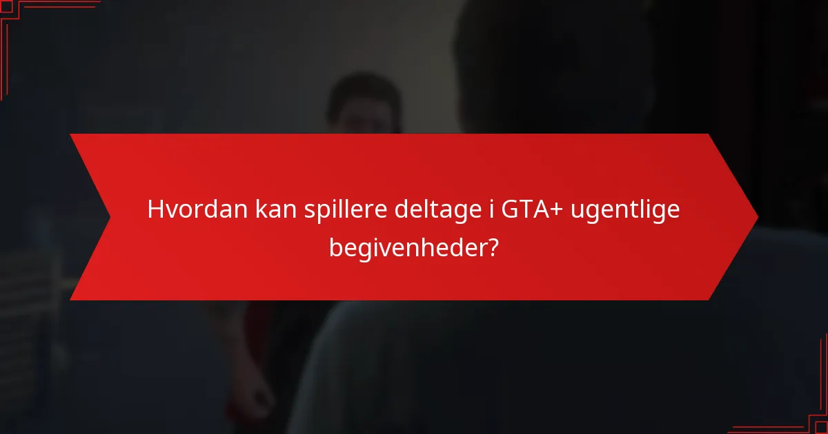 Hvordan kan spillere deltage i GTA+ ugentlige begivenheder?