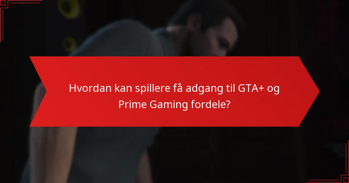 Hvordan kan spillere få adgang til GTA+ og Prime Gaming fordele?