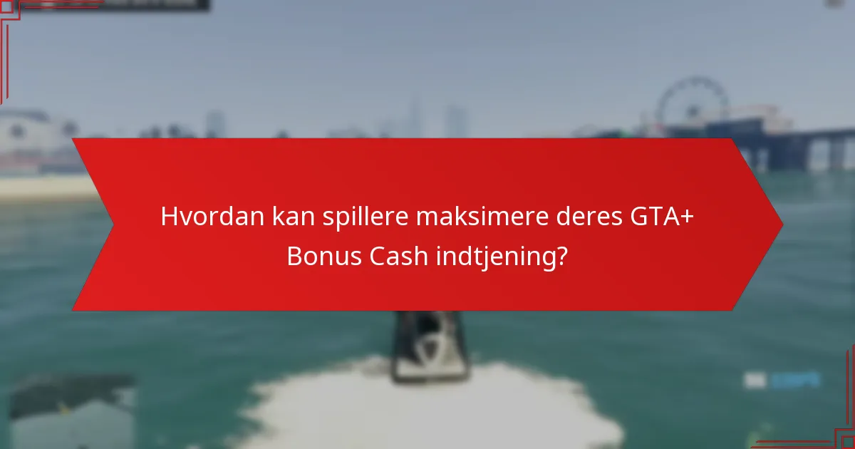Hvordan kan spillere maksimere deres GTA+ Bonus Cash indtjening?