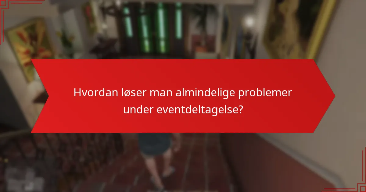 Hvordan løser man almindelige problemer under eventdeltagelse?