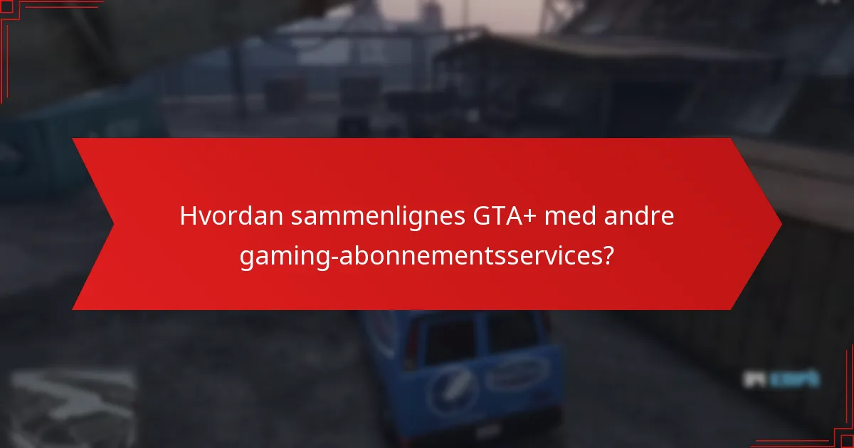 Hvordan sammenlignes GTA+ med andre gaming-abonnementsservices?
