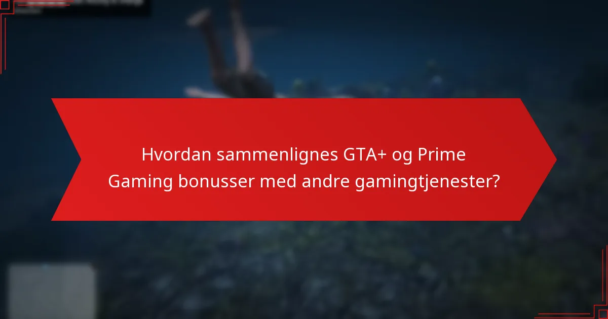 Hvordan sammenlignes GTA+ og Prime Gaming bonusser med andre gamingtjenester?