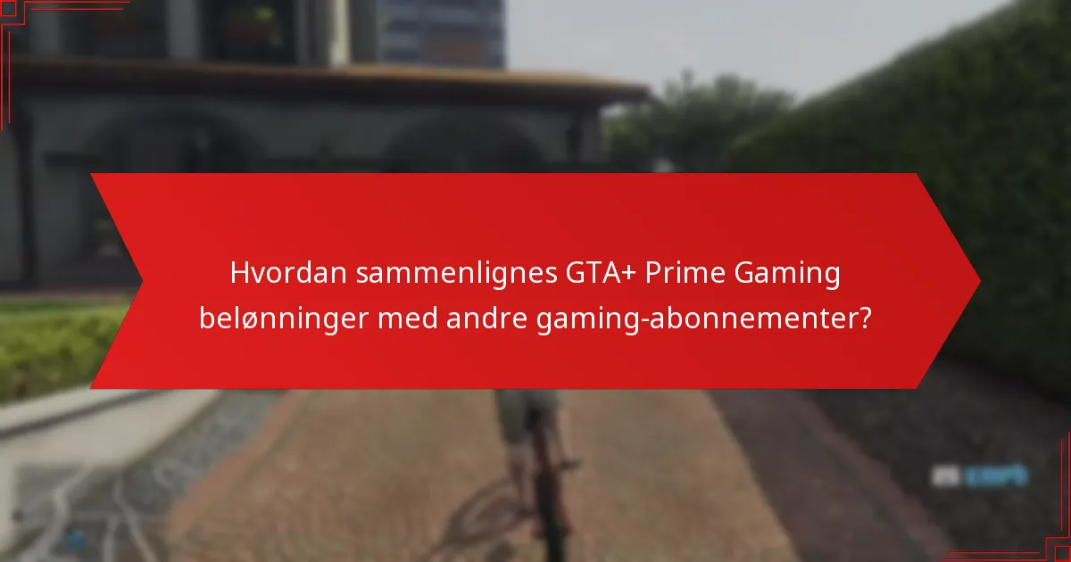 Hvordan sammenlignes GTA+ Prime Gaming belønninger med andre gaming-abonnementer?